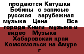 продаются Катушки (Бобины) с записью  русская , зарубежная музыка › Цена ­ 250 - Все города Книги, музыка и видео » Музыка, CD   . Хабаровский край,Комсомольск-на-Амуре г.